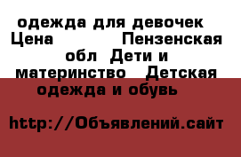 одежда для девочек › Цена ­ 1 000 - Пензенская обл. Дети и материнство » Детская одежда и обувь   